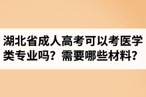 湖北省成人高考可以考醫(yī)學(xué)類專業(yè)嗎？報醫(yī)學(xué)類專業(yè)需要準備哪些材料？