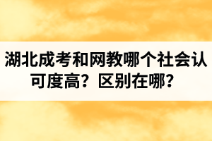 湖北成考和網(wǎng)教哪個(gè)社會(huì)認(rèn)可度高？區(qū)別在哪？