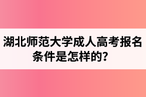 湖北師范大學(xué)成人高考報(bào)名條件是怎樣的？