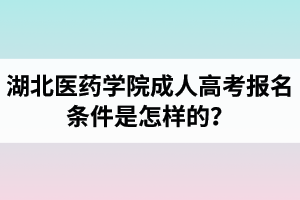 湖北醫(yī)藥學(xué)院成人高考報(bào)名條件是怎樣的？