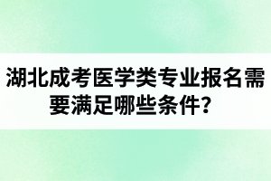 湖北成考醫(yī)學類專業(yè)報名需要滿足哪些條件？