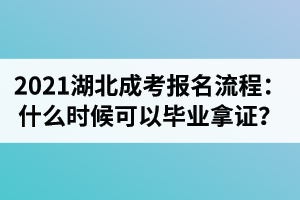 2021年湖北成考報(bào)名流程：現(xiàn)在報(bào)名什么時(shí)候可以畢業(yè)拿證？