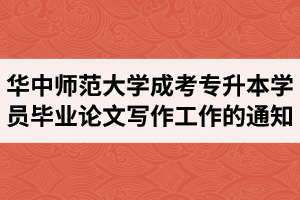 2021年上半年華中師范大學(xué)成人高考專(zhuān)升本學(xué)員畢業(yè)論文寫(xiě)作工作的通知