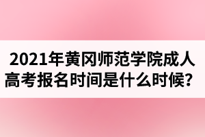 2021年黃岡師范學(xué)院成人高考報(bào)名時(shí)間是什么時(shí)候？