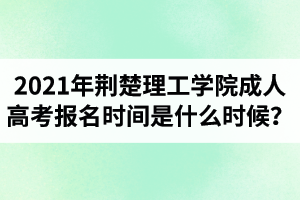 2021年荊楚理工學院成人高考報名時間是什么時候？