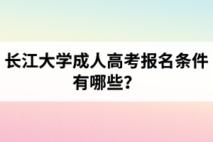 長江大學成人高考報名條件有哪些？