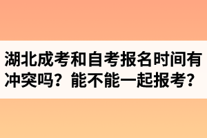 湖北成人高考和自考報(bào)名時間有沖突嗎？能不能一起報(bào)考？