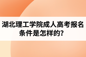 湖北理工學(xué)院成人高考報(bào)名條件是怎樣的？