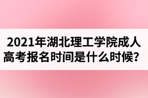 2021年湖北理工學(xué)院成人高考報(bào)名時間是什么時候？
