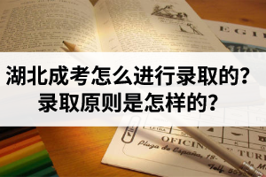 湖北成考是怎么進(jìn)行錄取的？錄取原則是怎樣的？