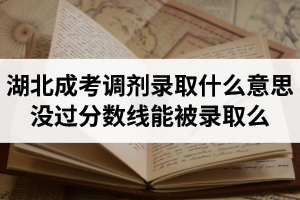 湖北成考調劑錄取是什么意思？沒過分數(shù)線能被錄取么？