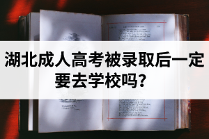 湖北成人高考被錄取后一定要去學(xué)校嗎？
