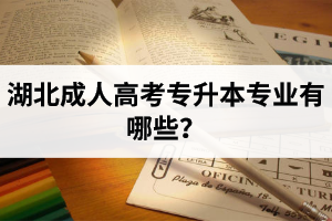 湖北成人高考專升本專業(yè)有哪些？