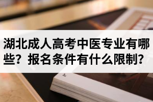 湖北成人高考中醫(yī)專業(yè)有哪些？報(bào)名條件有什么限制？