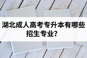 湖北成考專升本有哪些招生專業(yè)？專升本和高起本的區(qū)別是什么？