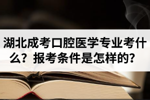 湖北成人高考口腔醫(yī)學(xué)專業(yè)考什么？報考條件是怎樣的？