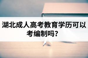 湖北成人高考教育學(xué)歷可以考編制嗎？