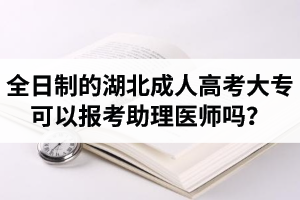 全日制的湖北成人高考大?？梢詧?bào)考助理醫(yī)師嗎？