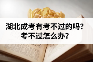 湖北成人高考有考不過的嗎？考不過怎么辦？