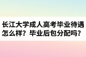 長江大學(xué)成人高考畢業(yè)待遇怎么樣？畢業(yè)后包分配嗎？