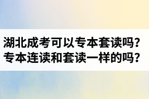 湖北成考可以專本套讀嗎？專本連讀和專本套讀是一樣的嗎？