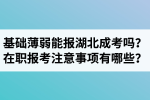 基礎(chǔ)薄弱能報(bào)湖北成考嗎？在職生報(bào)考注意事項(xiàng)有哪些？