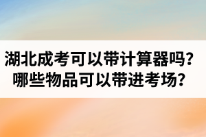 湖北成考數(shù)學(xué)可以帶計(jì)算器嗎？哪些物品可以帶進(jìn)考場(chǎng)？