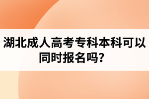 湖北成人高考專科本科可以同時報名嗎？