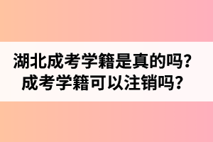 湖北成人高考大專學(xué)籍是真的嗎？成考學(xué)籍可以注銷嗎？