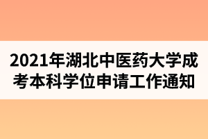 2021年第一批湖北中醫(yī)藥大學(xué)成人高考本科畢業(yè)生學(xué)士學(xué)位申請工作的通知