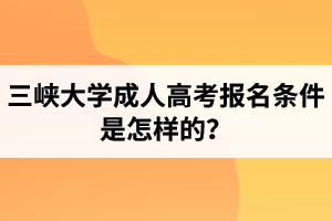 三峽大學(xué)成人高考報(bào)名條件是怎樣的？