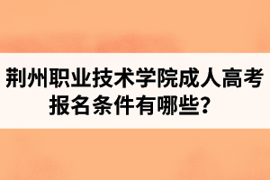 荊州職業(yè)技術(shù)學(xué)院成人高考報名條件有哪些？