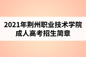 2021年荊州職業(yè)技術(shù)學(xué)院成人高考招生簡章