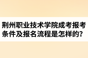 2021年荊州職業(yè)技術(shù)學(xué)院成人高考報考條件及報名流程是怎樣的？