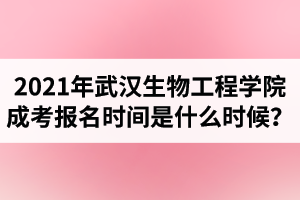 2021年武漢生物工程學(xué)院報名時間預(yù)計是什么時候？
