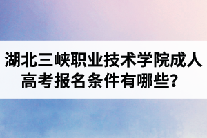 湖北三峽職業(yè)技術學院成人高考報名條件有哪些？