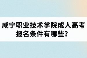咸寧職業(yè)技術(shù)學(xué)院成人高考報(bào)名條件有哪些？