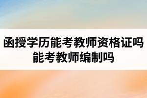 湖北成考函授學歷能考教師資格證嗎？能考教師編制嗎？