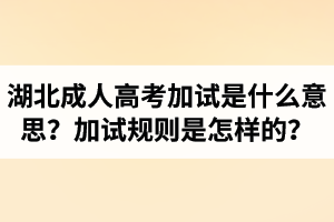 湖北成考加試是什么意思？加試規(guī)則是怎樣的？