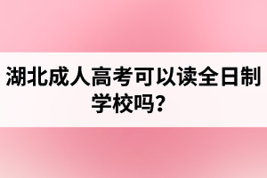 湖北成人高考可以讀全日制學(xué)校嗎？