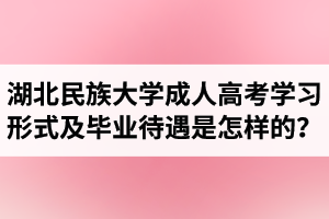 湖北民族大學(xué)成人高考學(xué)習(xí)形式及畢業(yè)待遇是怎樣的？