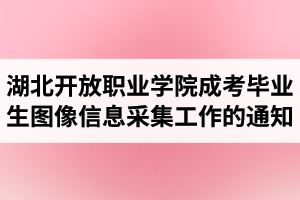 2021屆湖北開放職業(yè)學院成人高考畢業(yè)生圖像信息采集工作的通知