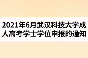 2021年6月武漢科技大學(xué)成人高考學(xué)士學(xué)位申報的通知