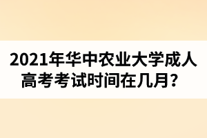 2021年華中農業(yè)大學成人高考考試時間在幾月？