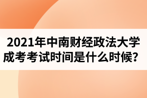 2021年中南財經(jīng)政法大學(xué)成人高考考試時間是什么時候？