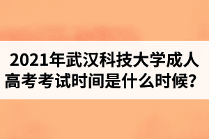 2021年武漢科技大學(xué)成人高考考試時(shí)間是什么時(shí)候？