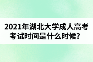 2021年湖北大學(xué)成人高考考試時間是什么時候？