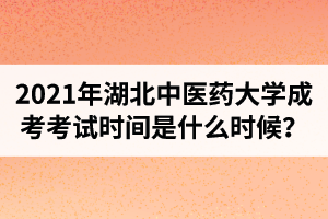 2021年湖北中醫(yī)藥大學(xué)成人高考考試時間是什么時候？