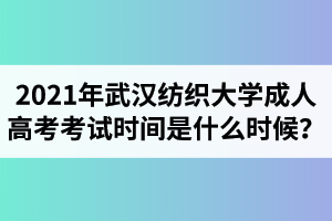 2021年武漢紡織大學(xué)成人高考考試時(shí)間是什么時(shí)候？