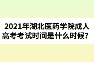 2021年湖北醫(yī)藥學(xué)院成人高考考試時(shí)間是什么時(shí)候？